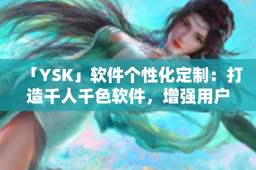 「YSK」軟件個性化定制：打造千人千色軟件，增強用戶體驗