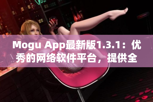 Mogu App最新版1.3.1：優秀的網絡軟件平臺，提供全方位應用經驗