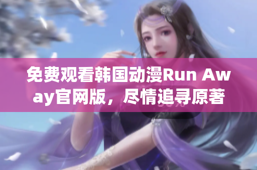 免費觀看韓國動漫Run Away官網版，盡情追尋原著情節！