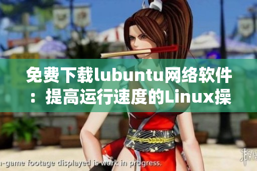 免費下載lubuntu網絡軟件：提高運行速度的Linux操作系統