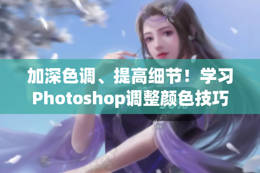 加深色調(diào)、提高細(xì)節(jié)！學(xué)習(xí)Photoshop調(diào)整顏色技巧