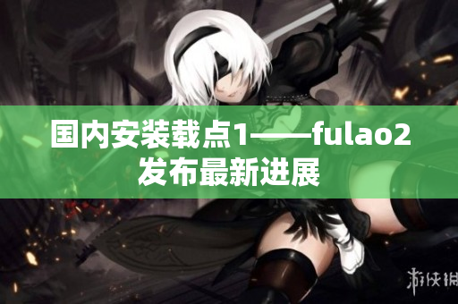 國內安裝載點1——fulao2發布最新進展