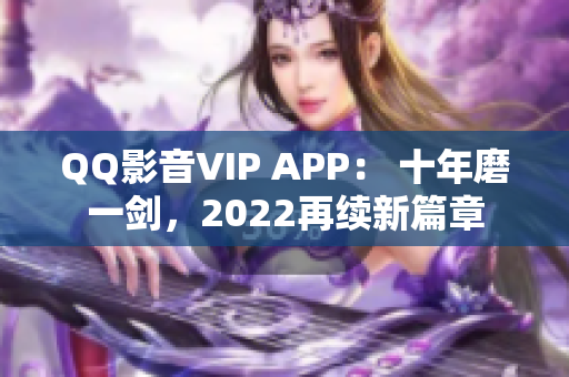 QQ影音VIP APP： 十年磨一劍，2022再續(xù)新篇章