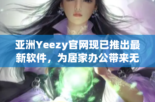 亞洲Yeezy官網現已推出最新軟件，為居家辦公帶來無限便利！