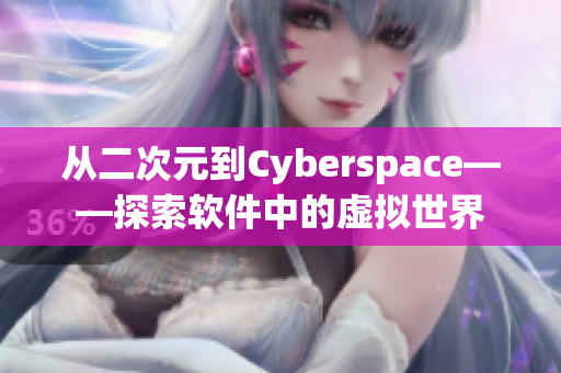 從二次元到Cyberspace——探索軟件中的虛擬世界