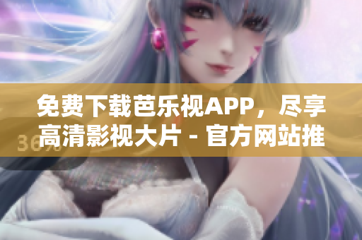 免費下載芭樂視APP，盡享高清影視大片 - 官方網站推薦