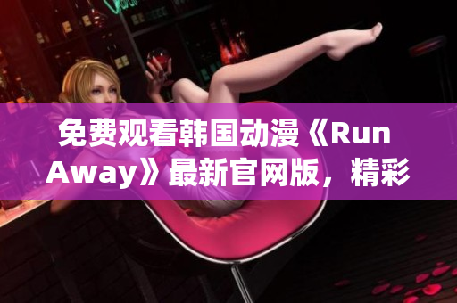 免費觀看韓國動漫《Run Away》最新官網版，精彩劇情不容錯過！