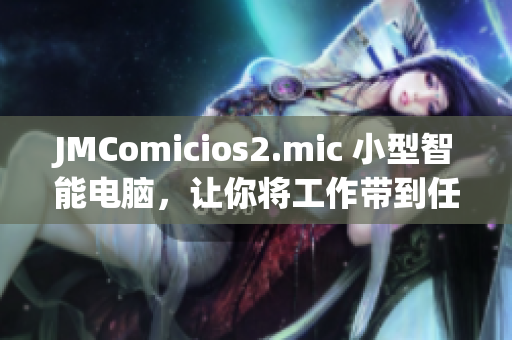 JMComicios2.mic 小型智能電腦，讓你將工作帶到任何地方