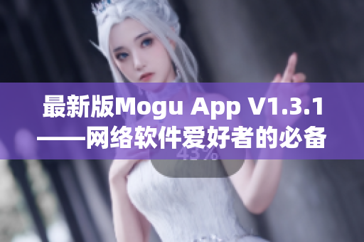 最新版Mogu App V1.3.1——網絡軟件愛好者的必備工具