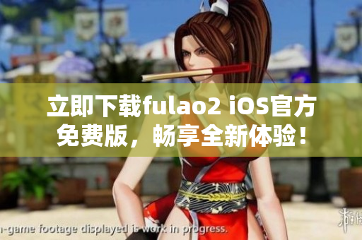 立即下載fulao2 iOS官方免費版，暢享全新體驗！