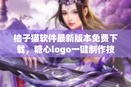 柚子貓軟件最新版本免費下載，糖心logo一鍵制作技巧分享