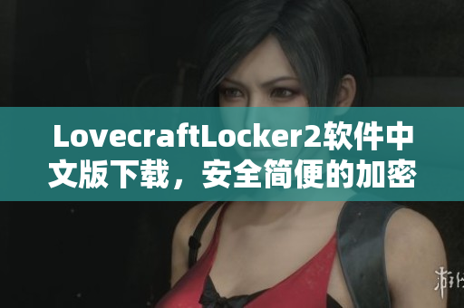 LovecraftLocker2軟件中文版下載，安全簡便的加密文件保護工具