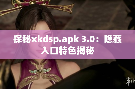 探秘xkdsp.apk 3.0：隱藏入口特色揭秘