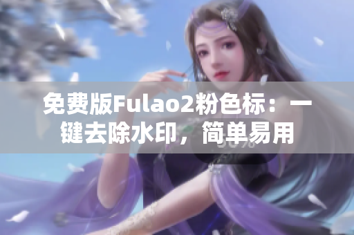 免費版Fulao2粉色標：一鍵去除水印，簡單易用