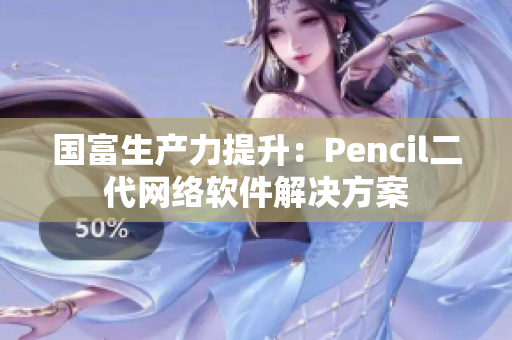 國富生產(chǎn)力提升：Pencil二代網(wǎng)絡軟件解決方案