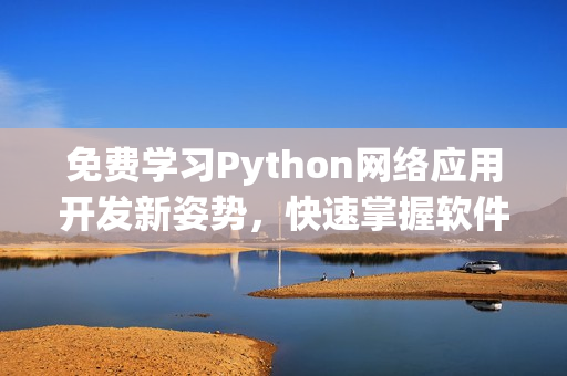 免費學習Python網絡應用開發新姿勢，快速掌握軟件編程技能！