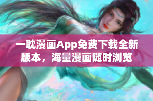 一耽漫畫App免費下載全新版本，海量漫畫隨時瀏覽