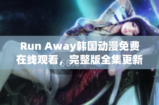 Run Away韓國動漫免費在線觀看，完整版全集更新，盡在官方網站