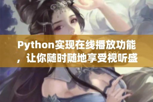 Python實(shí)現(xiàn)在線播放功能，讓你隨時(shí)隨地享受視聽(tīng)盛宴