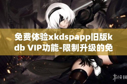 免費體驗xkdspapp舊版kdb VIP功能-限制升級的免費版本