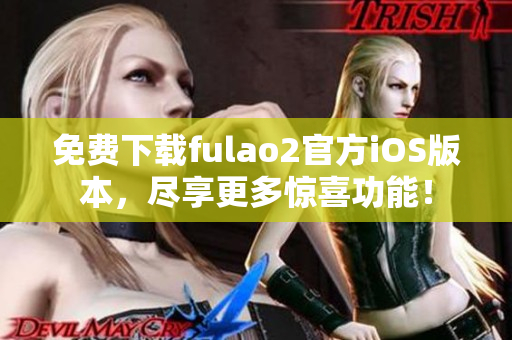 免費下載fulao2官方iOS版本，盡享更多驚喜功能！