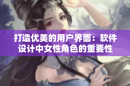 打造優美的用戶界面：軟件設計中女性角色的重要性