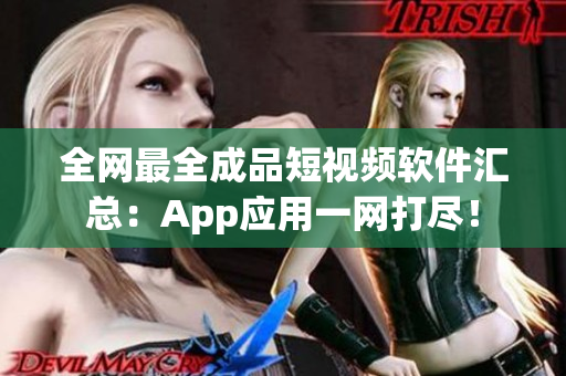 全網最全成品短視頻軟件匯總：App應用一網打盡！