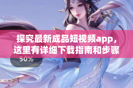 探究最新成品短視頻app，這里有詳細(xì)下載指南和步驟