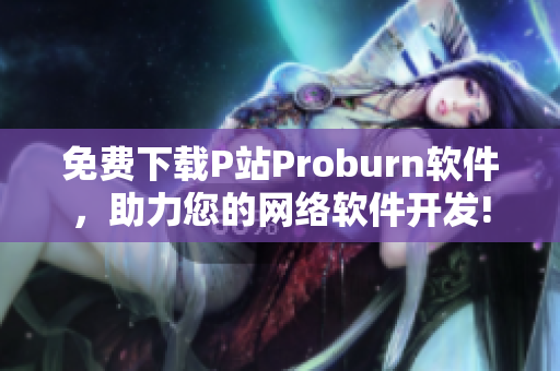 免費下載P站Proburn軟件，助力您的網絡軟件開發!