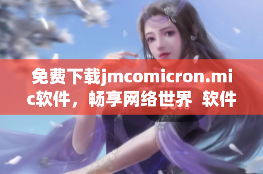 免費下載jmcomicron.mic軟件，暢享網(wǎng)絡(luò)世界  軟件編輯推薦