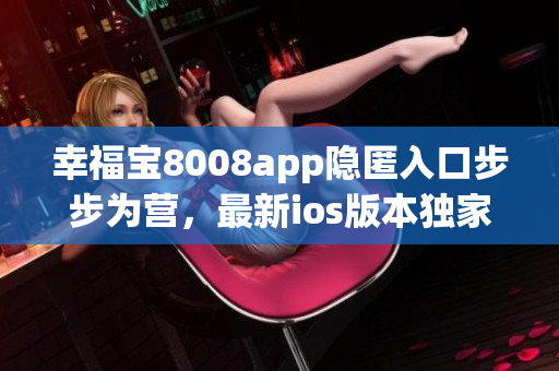 幸福寶8008app隱匿入口步步為營，最新ios版本獨家揭秘