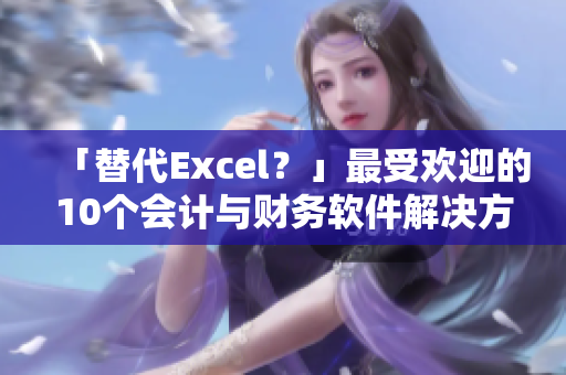 「替代Excel？」最受歡迎的10個會計與財務軟件解決方案