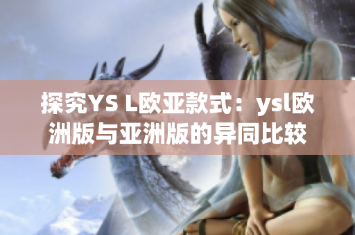 探究YS L歐亞款式：ysl歐洲版與亞洲版的異同比較