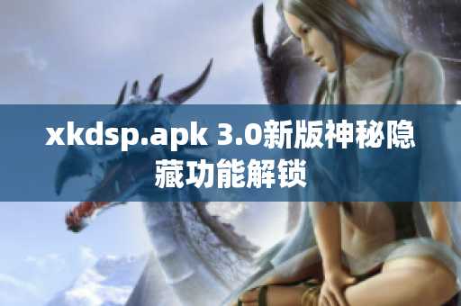 xkdsp.apk 3.0新版神秘隱藏功能解鎖