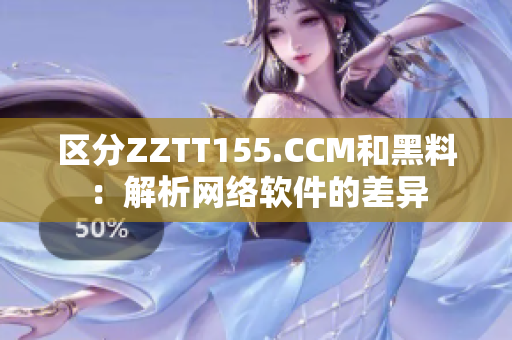 區(qū)分ZZTT155.CCM和黑料：解析網(wǎng)絡(luò)軟件的差異