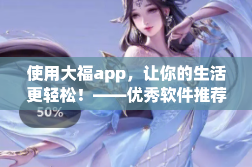 使用大福app，讓你的生活更輕松！——優秀軟件推薦