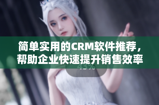 簡單實用的CRM軟件推薦，幫助企業快速提升銷售效率