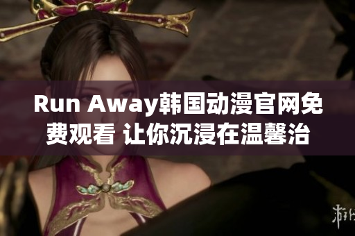 Run Away韓國動漫官網免費觀看 讓你沉浸在溫馨治愈的故事情節中！