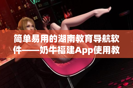 簡單易用的湖南教育導航軟件——奶牛福建App使用教程