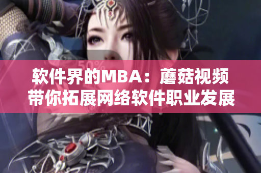 軟件界的MBA：蘑菇視頻帶你拓展網(wǎng)絡(luò)軟件職業(yè)發(fā)展之路