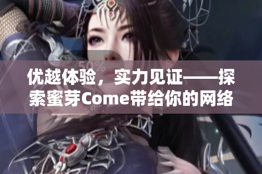 優(yōu)越體驗(yàn)，實(shí)力見證——探索蜜芽Come帶給你的網(wǎng)絡(luò)軟件革新