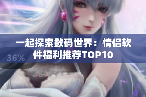 一起探索數碼世界：情侶軟件福利推薦TOP10