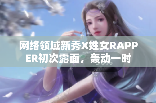 網絡領域新秀X姓女RAPPER初次露面，轟動一時