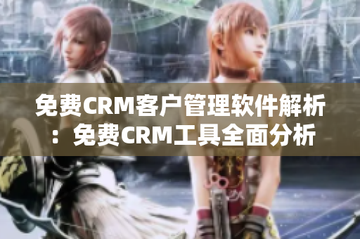 免費CRM客戶管理軟件解析：免費CRM工具全面分析