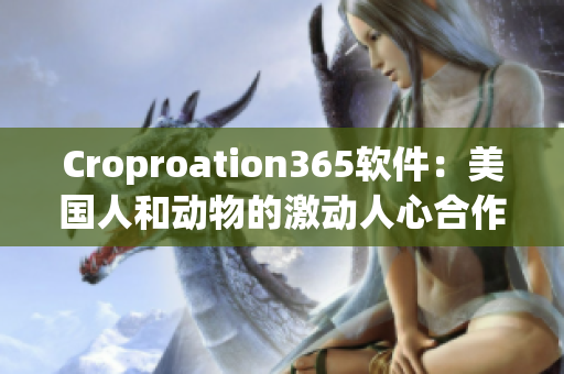 Croproation365軟件：美國(guó)人和動(dòng)物的激動(dòng)人心合作