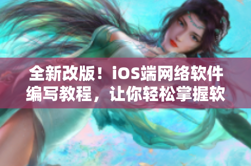 全新改版！iOS端網(wǎng)絡(luò)軟件編寫教程，讓你輕松掌握軟件開發(fā)技能