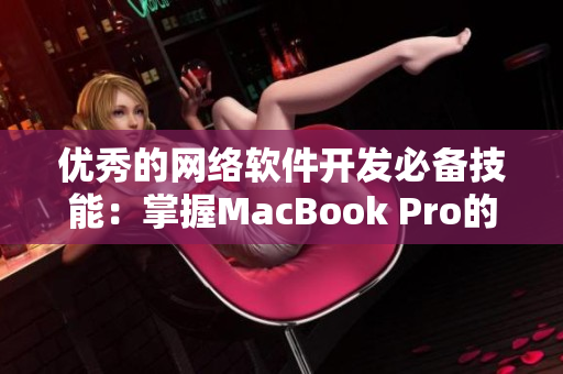 優秀的網絡軟件開發必備技能：掌握MacBook Pro的實用技巧