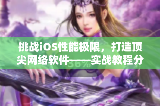 挑戰iOS性能極限，打造頂尖網絡軟件——實戰教程分享