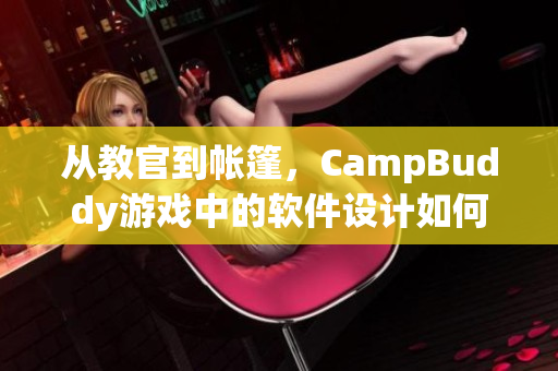 從教官到帳篷，CampBuddy游戲中的軟件設計如何實現？