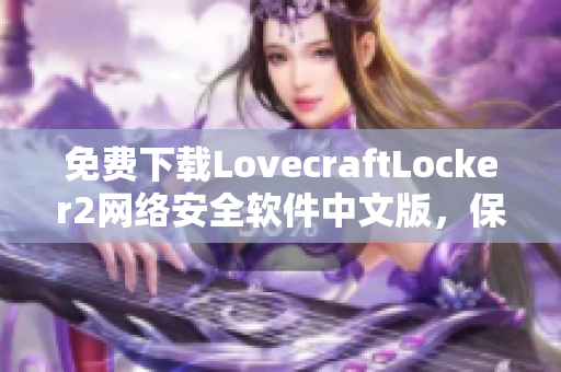 免費下載LovecraftLocker2網絡安全軟件中文版，保障您的文件安全與隱私